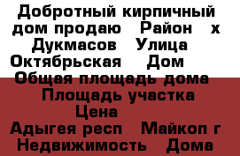 Добротный кирпичный дом продаю › Район ­ х.Дукмасов › Улица ­ Октябрьская  › Дом ­ 61 › Общая площадь дома ­ 60 › Площадь участка ­ 2 400 › Цена ­ 700 000 - Адыгея респ., Майкоп г. Недвижимость » Дома, коттеджи, дачи продажа   . Адыгея респ.,Майкоп г.